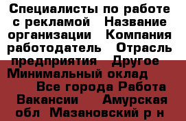 Специалисты по работе с рекламой › Название организации ­ Компания-работодатель › Отрасль предприятия ­ Другое › Минимальный оклад ­ 26 700 - Все города Работа » Вакансии   . Амурская обл.,Мазановский р-н